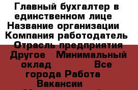 Главный бухгалтер в единственном лице › Название организации ­ Компания-работодатель › Отрасль предприятия ­ Другое › Минимальный оклад ­ 20 000 - Все города Работа » Вакансии   . Мурманская обл.,Оленегорск г.